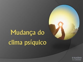 Mudança do
clima psíquico
 