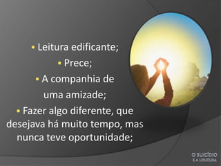  Leitura edificante;
            Prece;
       A companhia de
        uma amizade;
   Fazer algo diferente, que
desejava há muito tempo, mas
  nunca teve oportunidade;
 