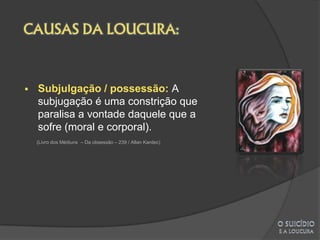    Subjulgação / possessão: A
    subjugação é uma constrição que
    paralisa a vontade daquele que a
    sofre (moral e corporal).
    (Livro dos Médiuns – Da obsessão – 239 / Allan Kardec)
 