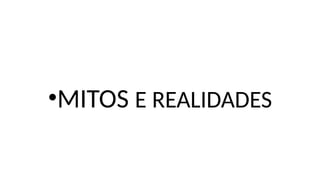 •MITOS E REALIDADES
 