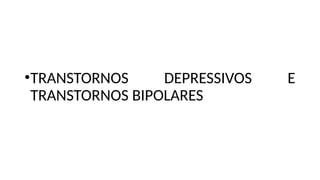 •TRANSTORNOS DEPRESSIVOS E
TRANSTORNOS BIPOLARES
 