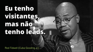 Rod Tidwell (Cuba Gooding Jr.)
Eu tenho
visitantes,
mas não
tenho leads.
 