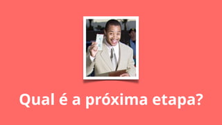 Qual é a próxima etapa?
 