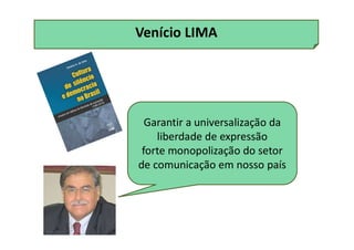 Venício LIMA
Garantir a universalização da
liberdade de expressão
forte monopolização do setor
de comunicação em nosso país
 