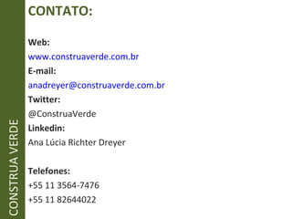 CONTATO: Web: www.construaverde.com.br E-mail: [email_address] Twitter: @ConstruaVerde Linkedin: Ana Lúcia Richter Dreyer Telefones: +55 11 3564-7476 +55 11 82644022 CONSTRUA VERDE 