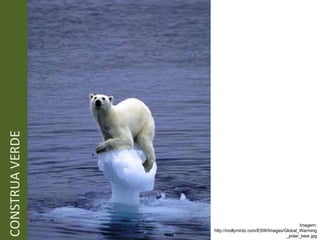 CONSTRUA VERDE Imagem: http://mollymintz.com/ESW/Images/Global_Warming_polar_bear.jpg 