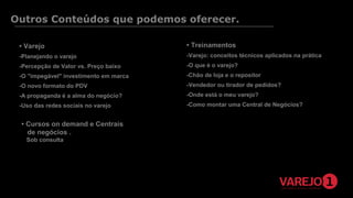 Outros Conteúdos que podemos oferecer.
• Varejo

• Treinamentos

-Planejando o varejo

-Varejo: conceitos técnicos aplicados na prática

-Percepção de Valor vs. Preço baixo

-O que é o varejo?

-O "impegável" investimento em marca

-Chão de loja e o repositor

-O novo formato do PDV

-Vendedor ou tirador de pedidos?

-A propaganda é a alma do negócio?

-Onde está o meu varejo?

-Uso das redes sociais no varejo

-Como montar uma Central de Negócios?

• Cursos on demand e Centrais
de negócios .
Sob consulta
 
    
 

 
