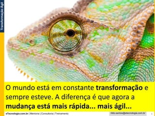 eTecnologia.com.br | Mentoria | Consultoria | Treinamento
TransformaçãoÁgil
rildo.santos@etecnologia.com.br 4
O mundo está em constante transformação e
sempre esteve. A diferença é que agora a
mudança está mais rápida... mais ágil...
 