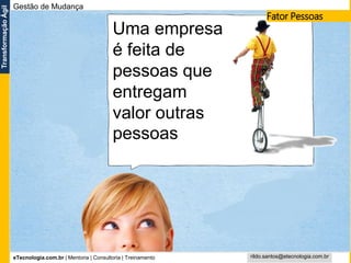 eTecnologia.com.br | Mentoria | Consultoria | Treinamento
TransformaçãoÁgil
rildo.santos@etecnologia.com.br
Uma empresa
é feita de
pessoas que
entregam
valor outras
pessoas
Fator Pessoas
Gestão de Mudança
 