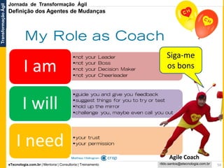 eTecnologia.com.br | Mentoria | Consultoria | Treinamento
TransformaçãoÁgil
rildo.santos@etecnologia.com.br 59
Definição dos Agentes de Mudanças
Siga-me
os bons
Agile Coach
Jornada de Transformação Ágil
 