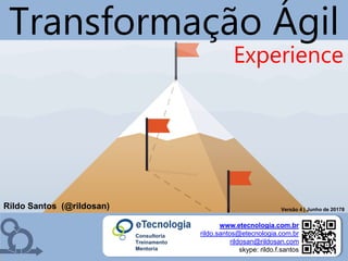 eTecnologia.com.br | Mentoria | Consultoria | Treinamento
TransformaçãoÁgil
rildo.santos@etecnologia.com.br
Rildo Santos (@rildosan)
www.etecnologia.com.br
rildo.santos@etecnologia.com.br
rildosan@rildosan.com
skype: rildo.f.santos
Consultoria
Treinamento
Mentoria
Versão 4 | Junho de 20178
Experience
Transformação Ágil
 