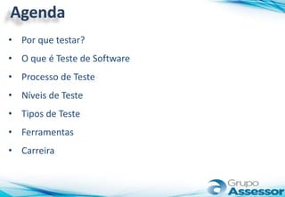 Agenda
• Por que testar?
• O que é Teste de Software
• Processo de Teste
• Níveis de Teste
• Tipos de Teste
• Ferramentas
• Carreira
 