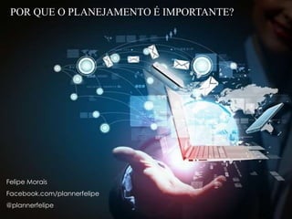 POR QUE O PLANEJAMENTO É IMPORTANTE?
Felipe Morais
Facebook.com/plannerfelipe
@plannerfelipe
 