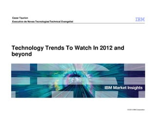 Cezar Taurion
Executivo de Novas Tecnologias/Technical Evangelist




Technology Trends To Watch In 2012 and
beyond




                                                      © 2012 IBM Corporation
 