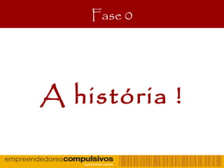 Fase 0
A história !
 