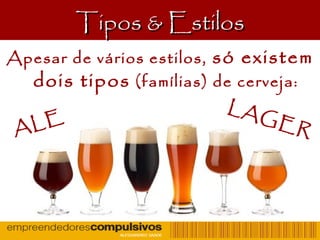 Tipos & EstilosTipos & Estilos
Apesar de vários estilos, só existem
dois tipos (famílias) de cerveja:
ALE
LAGER
 