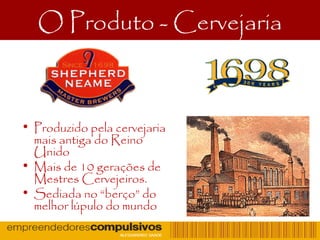 O Produto - Cervejaria
• Produzido pela cervejaria
mais antiga do Reino
Unido
• Mais de 10 gerações de
Mestres Cervejeiros.
• Sediada no “berço” do
melhor lúpulo do mundo
 