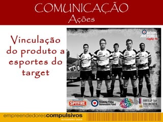 COMUNICAÇÃO
Ações
Vinculação
do produto a
esportes do
target
 