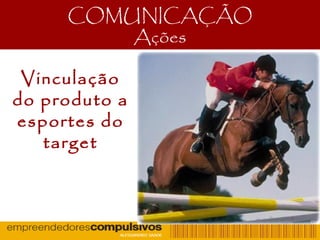 COMUNICAÇÃO
Ações
Vinculação
do produto a
esportes do
target
 