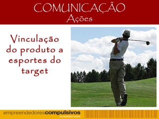 COMUNICAÇÃO
Ações
Vinculação
do produto a
esportes do
target
 