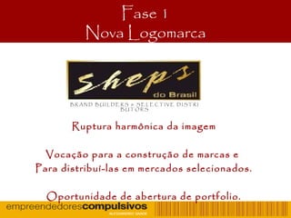 Fase 1
Nova Logomarca
Ruptura harmônica da imagem
Vocação para a construção de marcas e
Para distribuí-las em mercados selecionados.
Oportunidade de abertura de portfolio.
B R A N D B U I L D E R S & S E L E C T I V E D I S T R I
B U T O R S
 