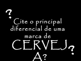 Cite o principal
diferencial de uma
marca de
CERVEJ
A? ?
?
 