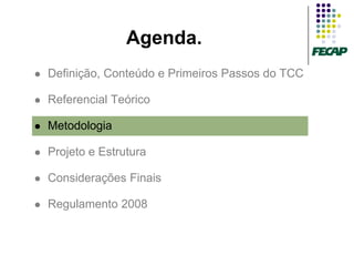 Agenda.
   Definição, Conteúdo e Primeiros Passos do TCC

   Referencial Teórico

   Metodologia

   Projeto e Estrutura

   Considerações Finais

   Regulamento 2008
 