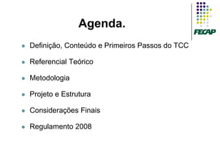 Agenda.
   Definição, Conteúdo e Primeiros Passos do TCC

   Referencial Teórico

   Metodologia

   Projeto e Estrutura

   Considerações Finais

   Regulamento 2008
 