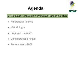 Agenda.
   Definição, Conteúdo e Primeiros Passos do TCC

   Referencial Teórico

   Metodologia

   Projeto e Estrutura

   Considerações Finais

   Regulamento 2008
 