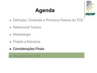 Agenda
   Definição, Conteúdo e Primeiros Passos do TCC

   Referencial Teórico

   Metodologia

   Projeto e Estrutura

   Considerações Finais

   Regulamento 2008
 