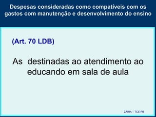Despesas consideradas como compatíveis com os gastos com manutenção e desenvolvimento do ensino ZAIRA – TCE-PB (Art. 70 LDB) As  destinadas ao atendimento ao educando em sala de aula 
