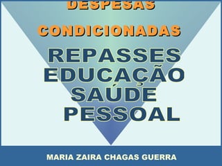DESPESAS CONDICIONADAS   REPASSES EDUCAÇÃO SAÚDE PESSOAL  MARIA ZAIRA CHAGAS GUERRA 