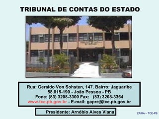 Rua: Geraldo Von Sohsten, 147. Bairro: Jaguaribe  58.015-190 - João Pessoa - PB  Fone: (83) 3208-3300 Fax:   (83) 3208-3364 www.tce.pb.gov.br  - E-mail: gapre@tce.pb.gov.br Presidente: Arnóbio Alves Viana TRIBUNAL DE CONTAS DO ESTADO ZAIRA – TCE-PB 