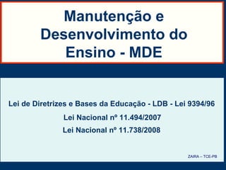 Manutenção e Desenvolvimento do Ensino - MDE Lei de Diretrizes e Bases da Educação - LDB - Lei 9394/96 Lei Nacional nº 11.494/2007 Lei Nacional nº 11.738/2008   ZAIRA – TCE-PB 