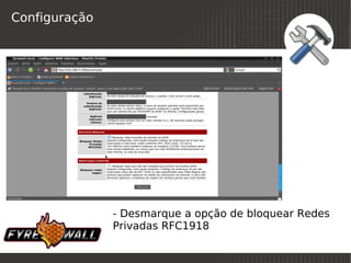 Configuração




               - Desmarque a opção de bloquear Redes
               Privadas RFC1918
                          
 