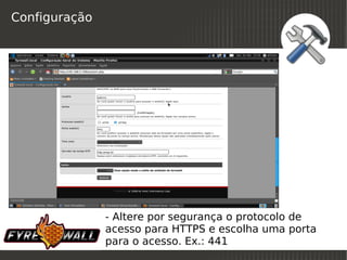Configuração




               - Altere por segurança o protocolo de
               acesso para HTTPS e escolha uma porta
               para o acesso. Ex.: 441
                              
 
