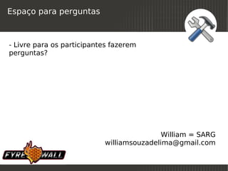 Espaço para perguntas



- Livre para os participantes fazerem
perguntas?




                                           William = SARG
                           williamsouzadelima@gmail.com

                               
 