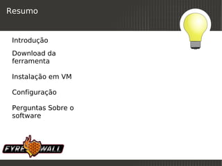 Resumo


 Introdução
 Download da
 ferramenta

 Instalação em VM

 Configuração

 Perguntas Sobre o
 software




                      
 
