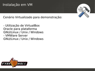 Instalação em VM


Cenário Virtualizado para demonstração:

- Utilização de VirtualBox
Oracle para plataforma
GNU/Linux / Unix / Windows
- VMWare Server
GNU/Linux / Unix / Windows




                              
 