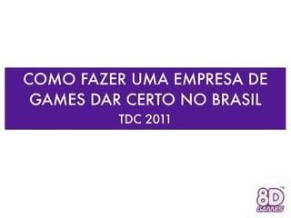 COMO FAZER UMA EMPRESA DE
 GAMES DAR CERTO NO BRASIL
          TDC 2011
 