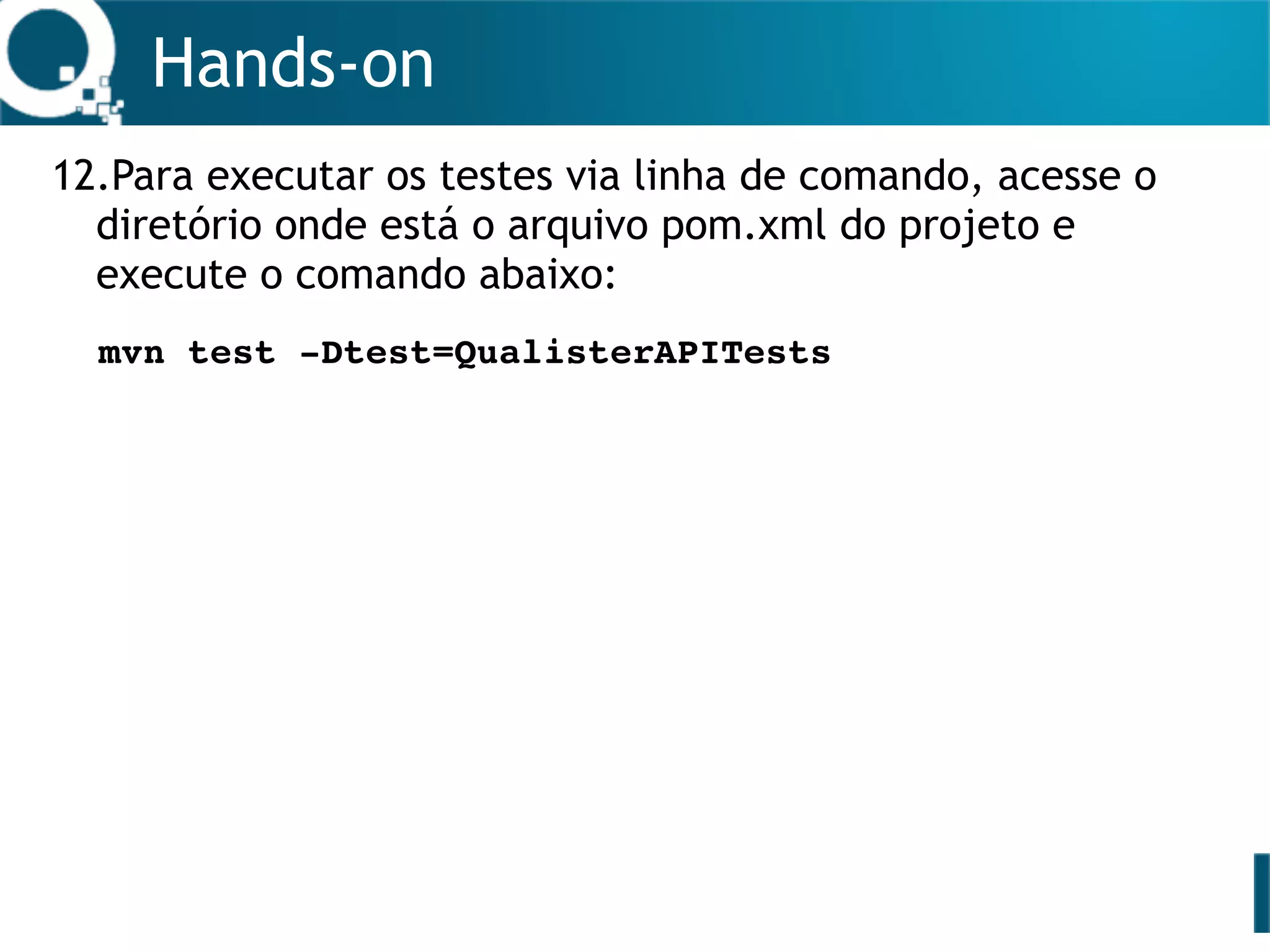 Hands-on
12.Para executar os testes via linha de comando, acesse o
diretório onde está o arquivo pom.xml do projeto e
execute o comando abaixo:
mvn test -Dtest=QualisterAPITests
 