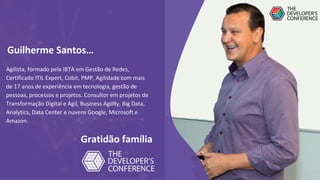 Agilista, formado pela IBTA em Gestão de Redes,
Certificado ITIL Expert, Cobit, PMP, Agilidade com mais
de 17 anos de experiência em tecnologia, gestão de
pessoas, processos e projetos. Consultor em projetos de
Transformação Digital e Ágil, Business Agility, Big Data,
Analytics, Data Center e nuvens Google, Microsoft e
Amazon.
Guilherme Santos…
Gratidão família
 