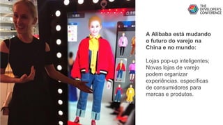 A Alibaba está mudando
o futuro do varejo na
China e no mundo:
Lojas pop-up inteligentes;
Novas lojas de varejo
podem organizar
experiências. específicas
de consumidores para
marcas e produtos.
 