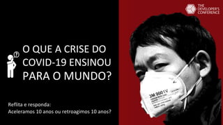 O QUE A CRISE DO
COVID-19 ENSINOU
PARA O MUNDO?
Aceleramos 10 anos ou retroagimos 10 anos?
Reflita e responda:
 