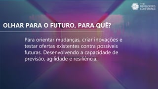 Para orientar mudanças, criar inovações e
testar ofertas existentes contra possíveis
futuras. Desenvolvendo a capacidade de
previsão, agilidade e resiliência.
OLHAR PARA O FUTURO, PARA QUÊ?
 