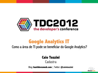  	
  




                    Google Analytics IT
Como a área de TI pode se beneficiar do Google Analytics?

                                  Caio Tozzini
                                    Cadastra
                    Blog: bastidoresweb.com | Twitter: @caiotozzini
                                                                  Globalcode	
  –	
  Open4education
 