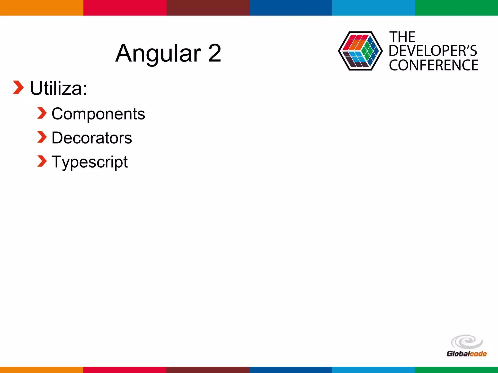 Globalcode – Open4education
Angular 2
Utiliza:
Components
Decorators
Typescript
 