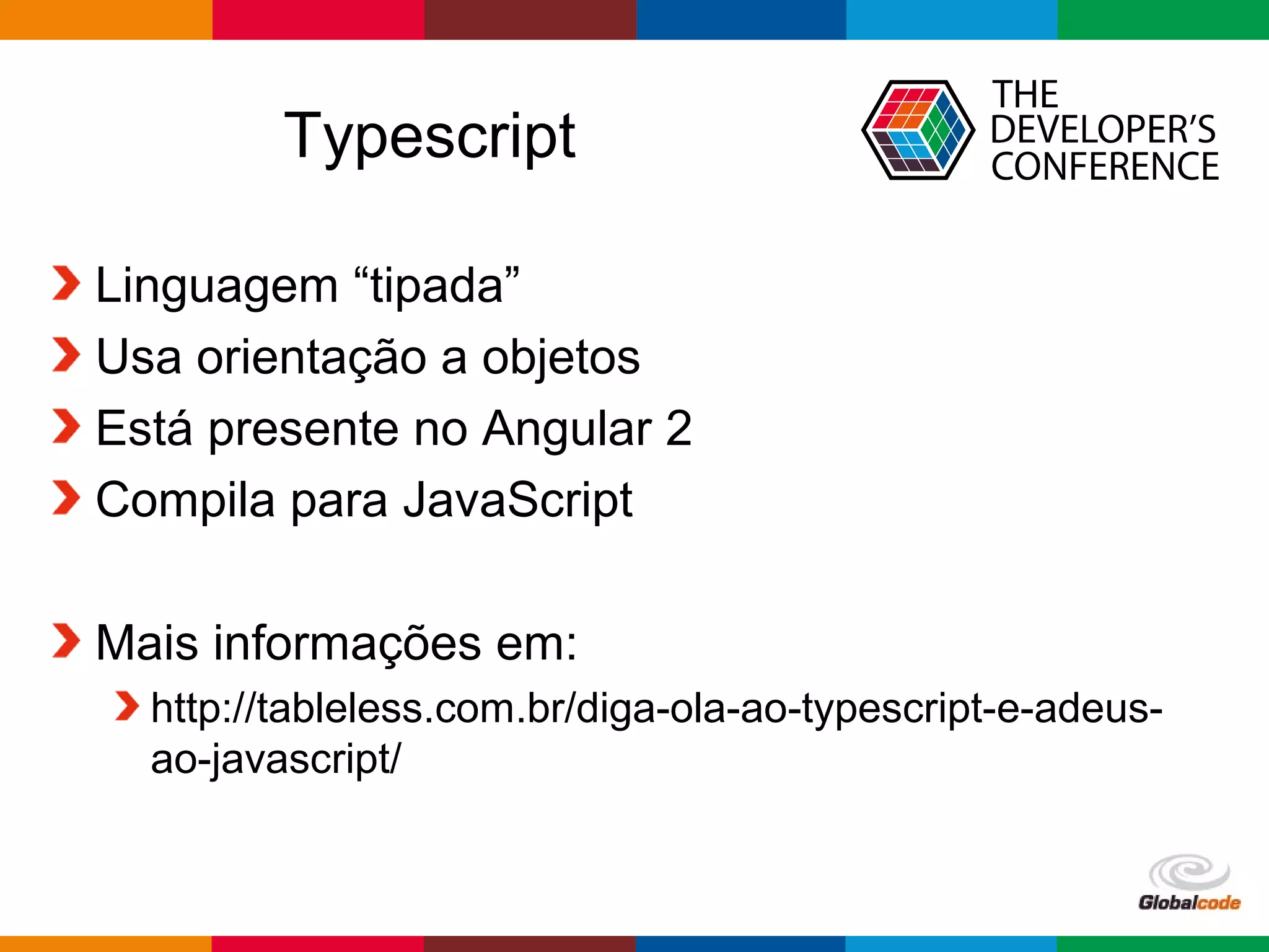 Globalcode – Open4education
Typescript
Linguagem “tipada”
Usa orientação a objetos
Está presente no Angular 2
Compila para JavaScript
Mais informações em:
http://tableless.com.br/diga-ola-ao-typescript-e-adeus-
ao-javascript/
 