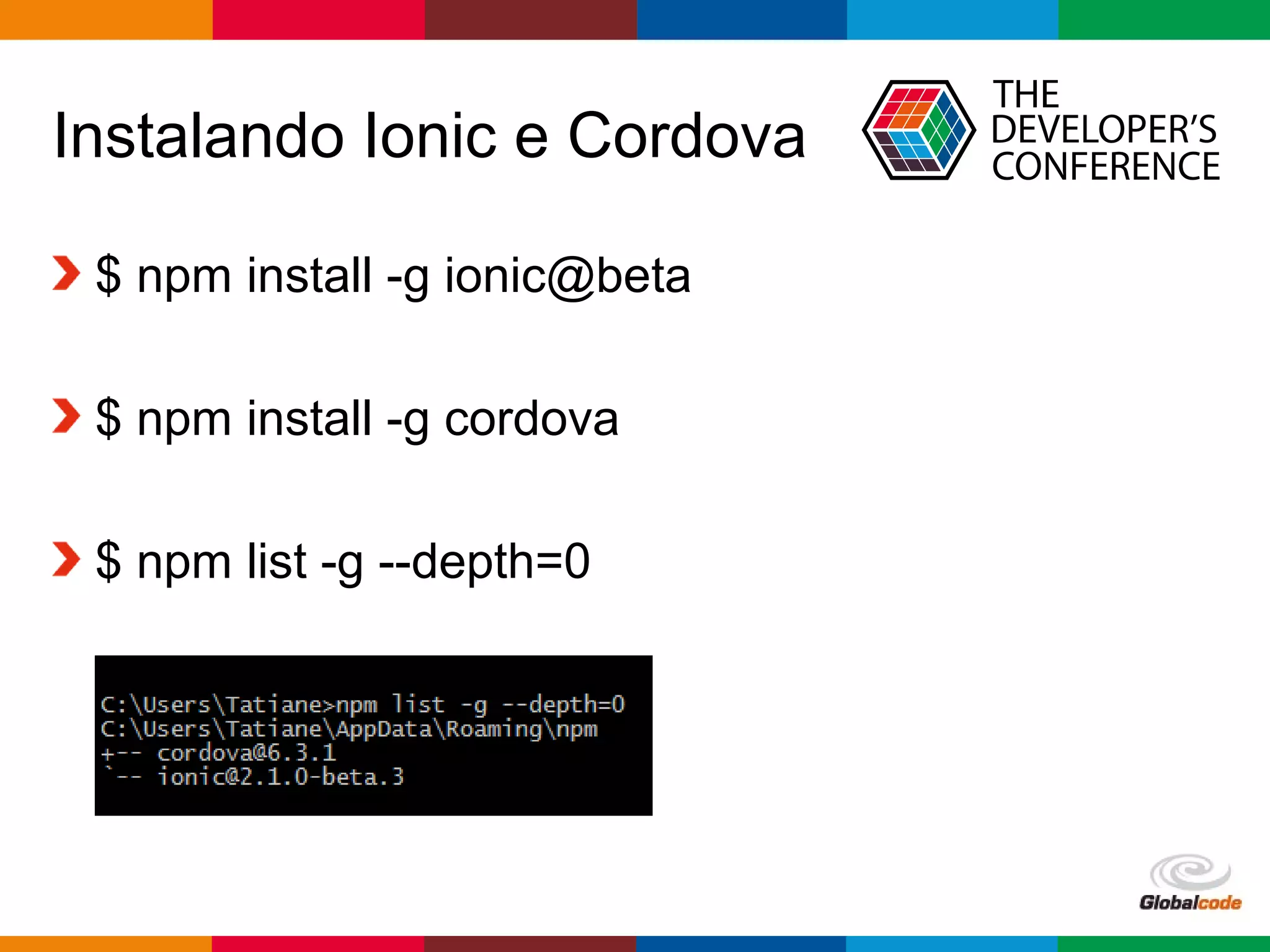 Globalcode – Open4education
Instalando Ionic e Cordova
$ npm install -g ionic@beta
$ npm install -g cordova
$ npm list -g --depth=0
 
