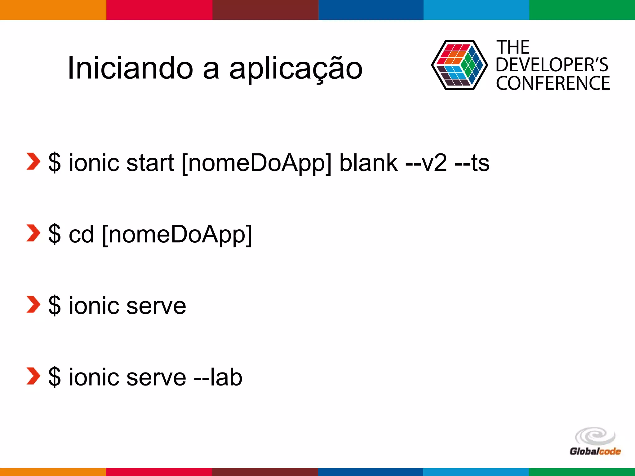 Globalcode – Open4education
Iniciando a aplicação
$ ionic start [nomeDoApp] blank --v2 --ts
$ cd [nomeDoApp]
$ ionic serve
$ ionic serve --lab
 